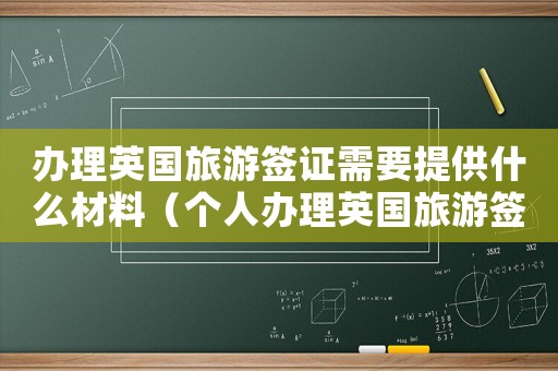 辦理英國旅游簽證需要提供什么材料（個人辦理英國旅游簽證需要哪些材料）