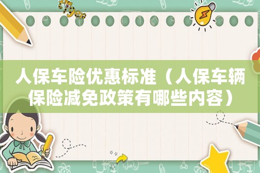 人保車險優惠標準（人保車輛保險減免政策有哪些內容）