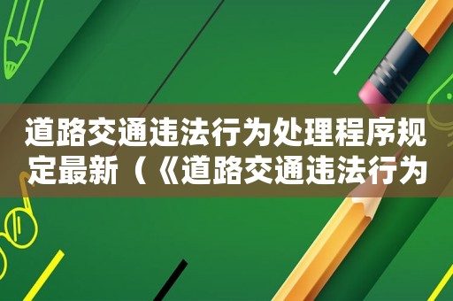 道路交通違法行為處理程序規(guī)定最新（《道路交通違法行為處理程序規(guī)定》）