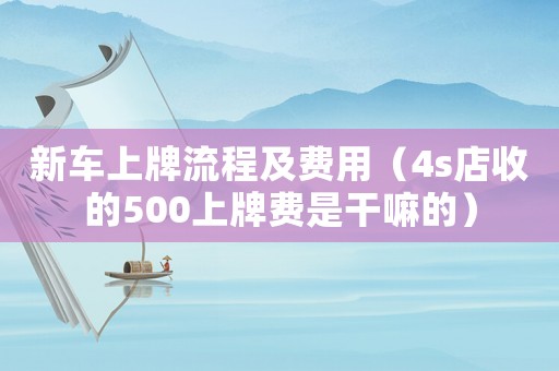 新車上牌流程及費用（4s店收的500上牌費是干嘛的）