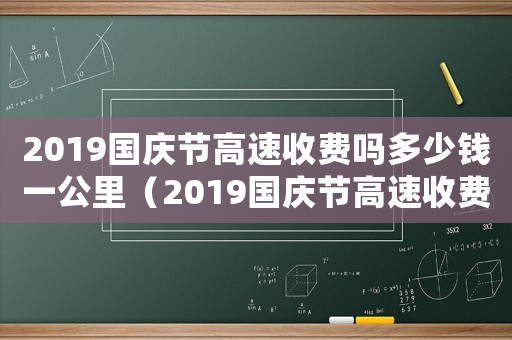 2019國慶節高速收費嗎多少錢一公里（2019國慶節高速收費嗎多少錢）