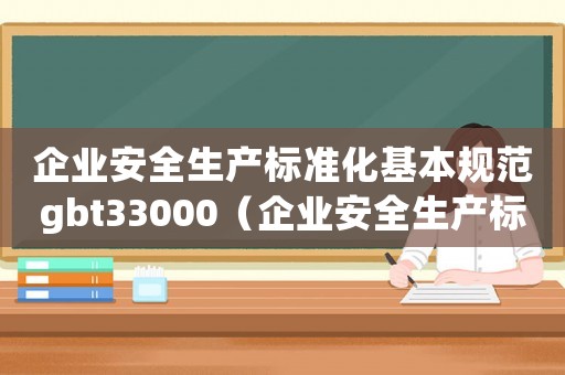 企業安全生產標準化基本規范gbt33000（企業安全生產標準化基本規范最新版）