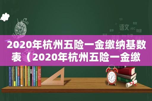 2020年杭州五險一金繳納基數表（2020年杭州五險一金繳納基數）
