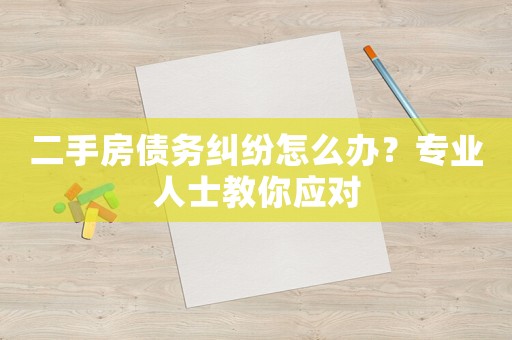 二手房債務糾紛怎么辦？專業人士教你應對