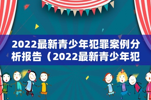 2022最新青少年犯罪案例分析報告（2022最新青少年犯罪案例分析報告）