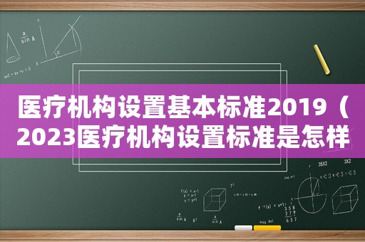 醫(yī)療機構設置基本標準2019（2023醫(yī)療機構設置標準是怎樣的呢）