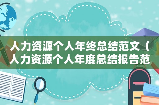 人力資源個(gè)人年終總結(jié)范文（人力資源個(gè)人年度總結(jié)報(bào)告范文大全）