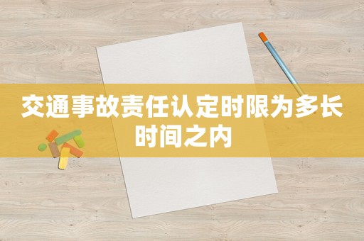交通事故責(zé)任認(rèn)定時限為多長時間之內(nèi)