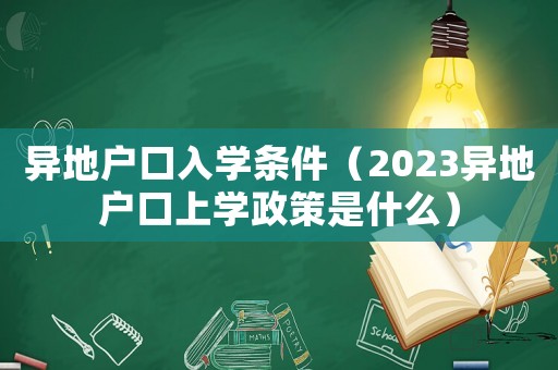 異地戶口入學(xué)條件（2023異地戶口上學(xué)政策是什么）