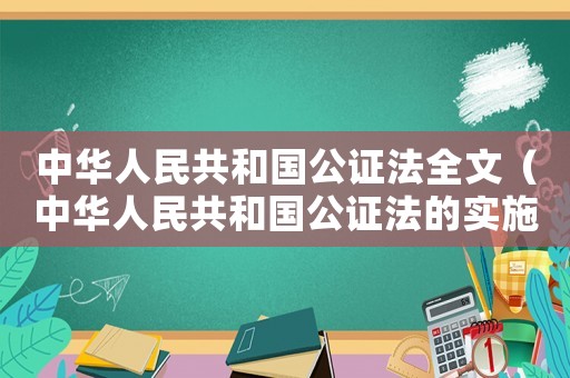 中華人民共和國公證法全文（中華人民共和國公證法的實施時間）
