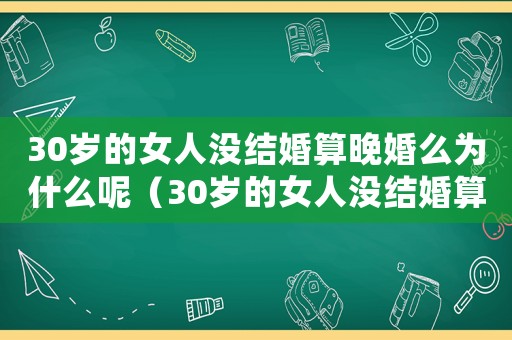 30歲的女人沒結婚算晚婚么為什么呢（30歲的女人沒結婚算晚婚么為什么）