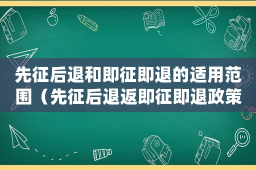 先征后退和即征即退的適用范圍（先征后退返即征即退政策是怎樣規定的）
