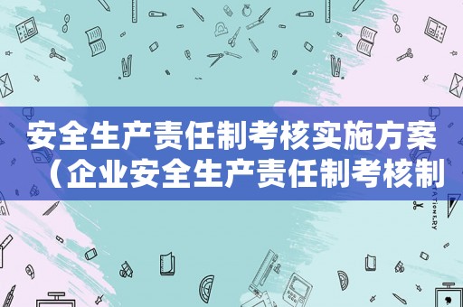 安全生產責任制考核實施方案（企業安全生產責任制考核制度內容）