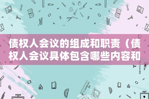 債權人會議的組成和職責（債權人會議具體包含哪些內容和內容）