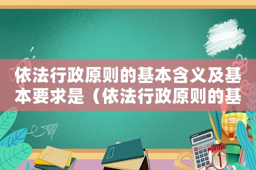 依法行政原則的基本含義及基本要求是（依法行政原則的基本含義及基本要求）