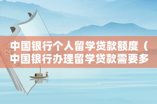 中國銀行個人留學貸款額度（中國銀行辦理留學貸款需要多長時間）
