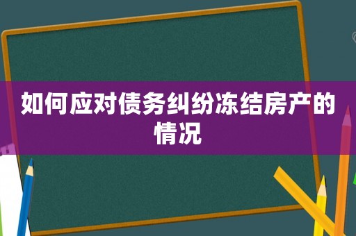 如何應(yīng)對(duì)債務(wù)糾紛凍結(jié)房產(chǎn)的情況