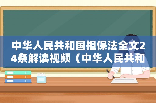 中華人民共和國擔(dān)保法全文24條解讀視頻（中華人民共和國擔(dān)保法全文24條解讀）