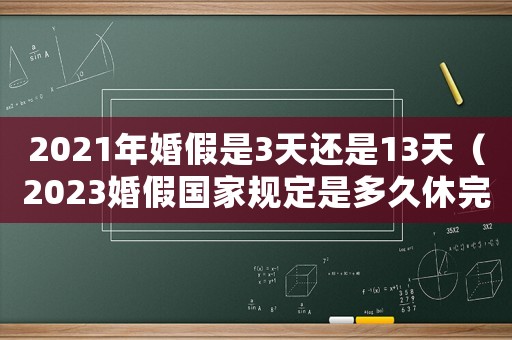 2021年婚假是3天還是13天（2023婚假國家規定是多久休完）