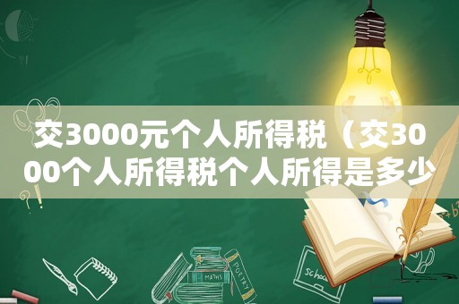 交3000元個人所得稅（交3000個人所得稅個人所得是多少）
