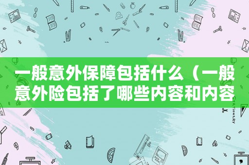 一般意外保障包括什么（一般意外險包括了哪些內(nèi)容和內(nèi)容）