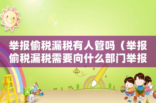 舉報偷稅漏稅有人管嗎（舉報偷稅漏稅需要向什么部門舉報）
