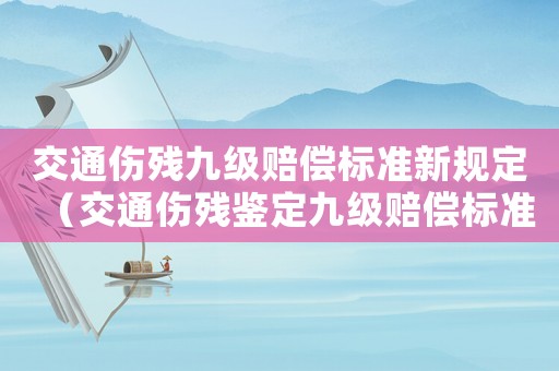 交通傷殘九級賠償標準新規定（交通傷殘鑒定九級賠償標準2021）