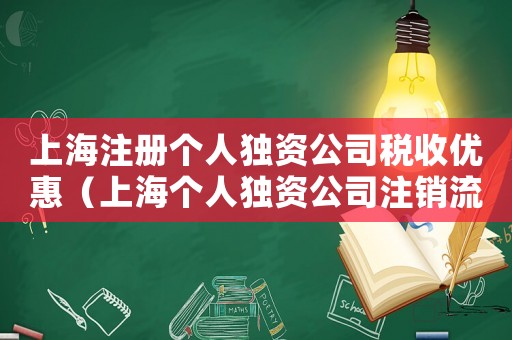 上海注冊個人獨資公司稅收優惠（上海個人獨資公司注銷流程及費用標準）