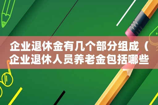 企業退休金有幾個部分組成（企業退休人員養老金包括哪些部分組成）