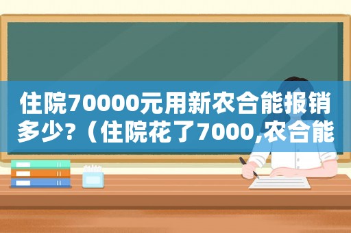 住院70000元用新農合能報銷多少?（住院花了7000,農合能報銷多少）