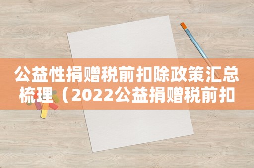 公益性捐贈稅前扣除政策匯總梳理（2022公益捐贈稅前扣除標準是多少）