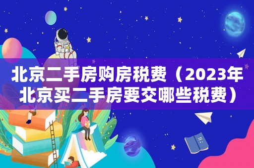 北京二手房購房稅費（2023年北京買二手房要交哪些稅費）