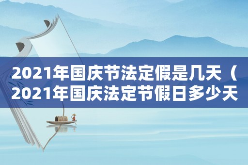 2021年國慶節法定假是幾天（2021年國慶法定節假日多少天）