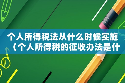 個(gè)人所得稅法從什么時(shí)候?qū)嵤▊€(gè)人所得稅的征收辦法是什么時(shí)候頒布）