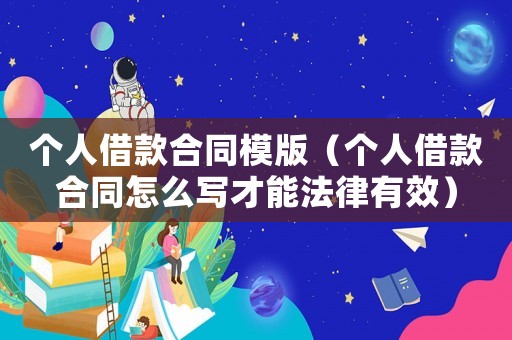 個人借款合同模版（個人借款合同怎么寫才能法律有效）