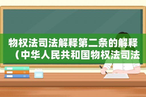 物權(quán)法司法解釋第二條的解釋（中華人民共和國物權(quán)法司法解釋二）