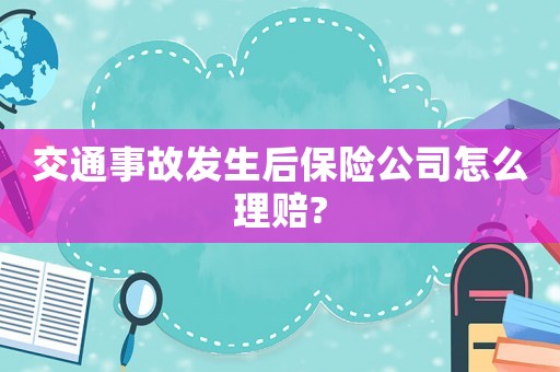 交通事故發生后保險公司怎么理賠?