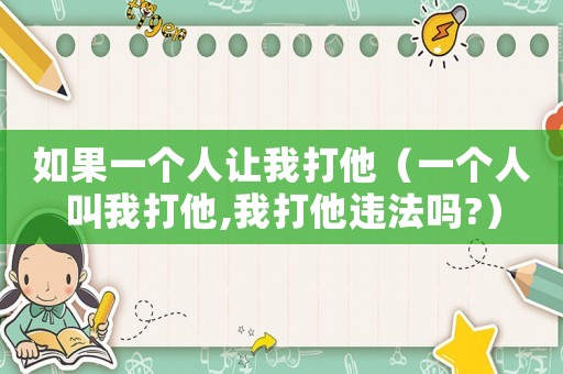 如果一個人讓我打他（一個人叫我打他,我打他違法嗎?）