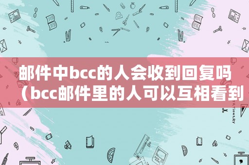 郵件中bcc的人會收到回復嗎（bcc郵件里的人可以互相看到嗎）