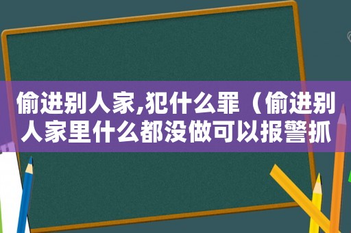 偷進別人家,犯什么罪（偷進別人家里什么都沒做可以報警抓人么）