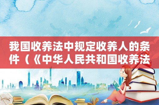 我國收養法中規定收養人的條件（《中華人民共和國收養法》規定,收養?）