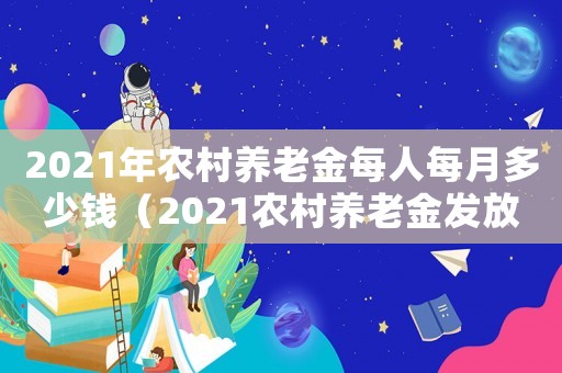2021年農村養老金每人每月多少錢（2021農村養老金發放標準是多少）