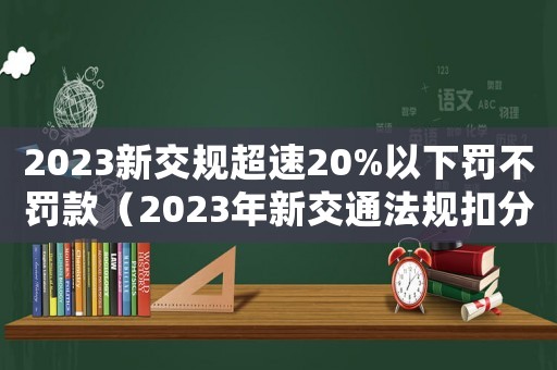 2023新交規超速20%以下罰不罰款（2023年新交通法規扣分罰款表）