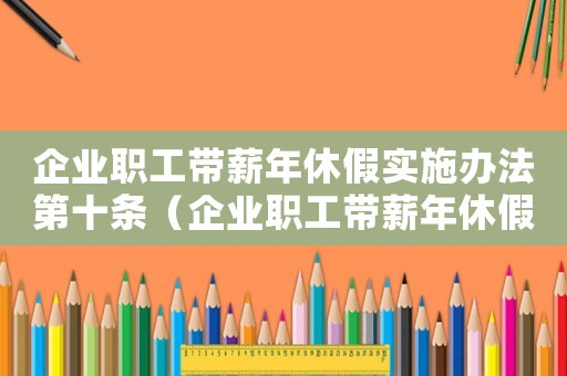 企業(yè)職工帶薪年休假實(shí)施辦法第十條（企業(yè)職工帶薪年休假實(shí)施辦法第十條）