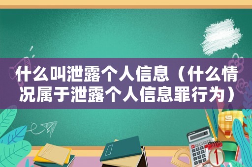 什么叫泄露個人信息（什么情況屬于泄露個人信息罪行為）