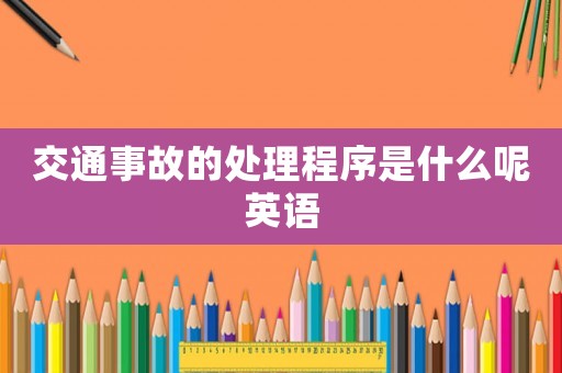交通事故的處理程序是什么呢英語