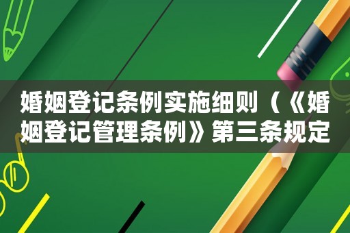 婚姻登記條例實施細則（《婚姻登記管理條例》第三條規定）
