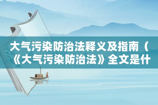 大氣污染防治法釋義及指南（《大氣污染防治法》全文是什么內容）