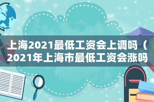 上海2021最低工資會上調嗎（2021年上海市最低工資會漲嗎）