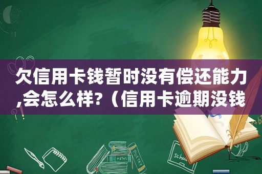 欠信用卡錢暫時沒有償還能力,會怎么樣?（信用卡逾期沒錢還款最佳處理辦法是）